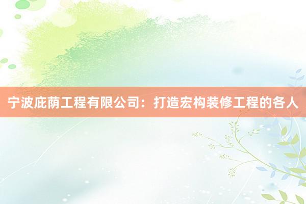 宁波庇荫工程有限公司：打造宏构装修工程的各人