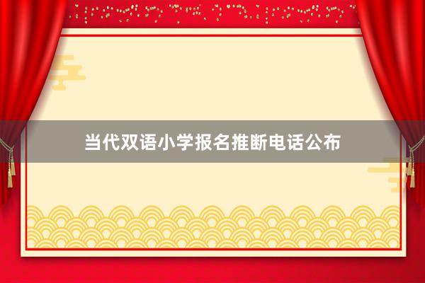 当代双语小学报名推断电话公布